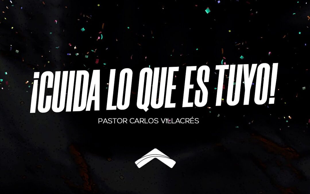 Cuída lo que es tuyo – Pastor Carlos Villacrés