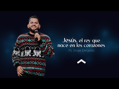 Jesús, el rey que nace en los corazones – Ps. Jorge Delgado